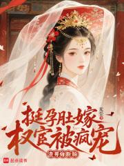 挺孕肚嫁权宦被疯宠,渣男悔断肠 挺孕肚嫁权宦被疯宠,渣男悔断肠
