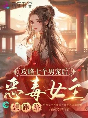 攻略七个男宠后,恶毒女主想跑路 攻略七个男宠后,恶毒女主想跑路