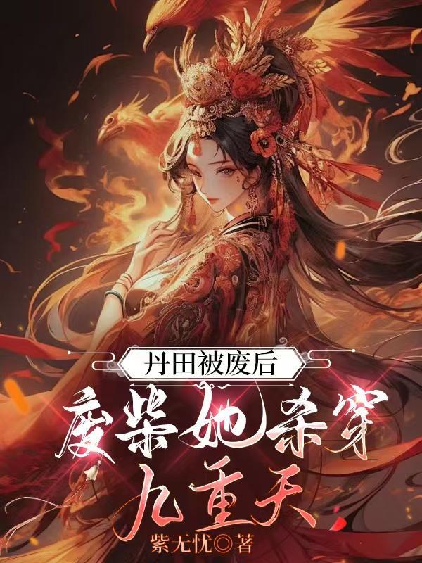 丹田被废后,废柴她杀穿九重天 丹田被废后,废柴她杀穿九重天