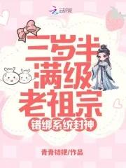 三岁半满级老祖宗,错绑系统封神 三岁半满级老祖宗,错绑系统封神