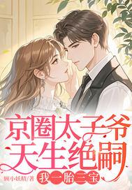 京圈太子爷天生绝嗣，我一胎三宝